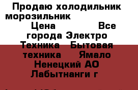  Продаю холодильник-морозильник toshiba GR-H74RDA › Цена ­ 18 000 - Все города Электро-Техника » Бытовая техника   . Ямало-Ненецкий АО,Лабытнанги г.